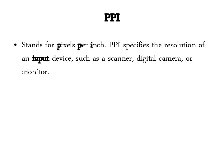 PPI • Stands for pixels per inch. PPI specifies the resolution of an input PPI • Stands for pixels per inch. PPI specifies the resolution of an input