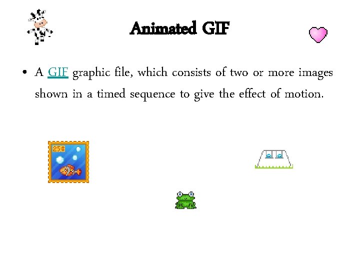 Animated GIF • A GIF graphic file, which consists of two or more images Animated GIF • A GIF graphic file, which consists of two or more images