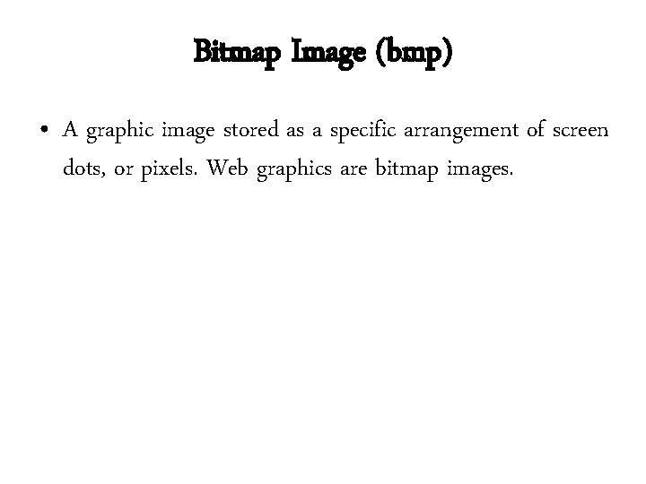 Bitmap Image (bmp) • A graphic image stored as a specific arrangement of screen Bitmap Image (bmp) • A graphic image stored as a specific arrangement of screen