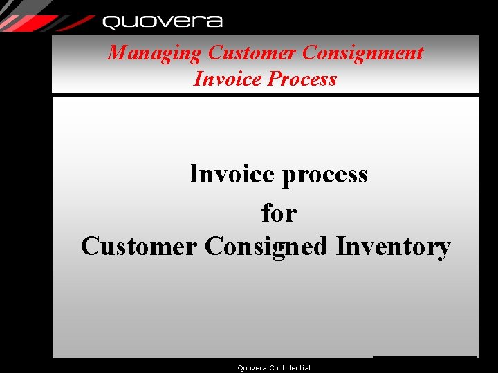 Managing Customer Consignment Invoice Process Invoice process for Customer Consigned Inventory Quovera Confidential 41