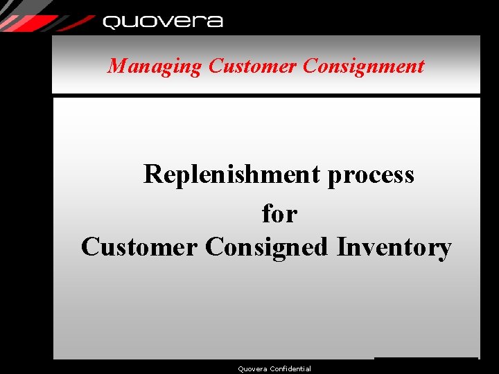 Managing Customer Consignment Replenishment process for Customer Consigned Inventory Quovera Confidential 45 