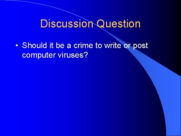 Discussion Question • Should it be a crime to write or post computer viruses?