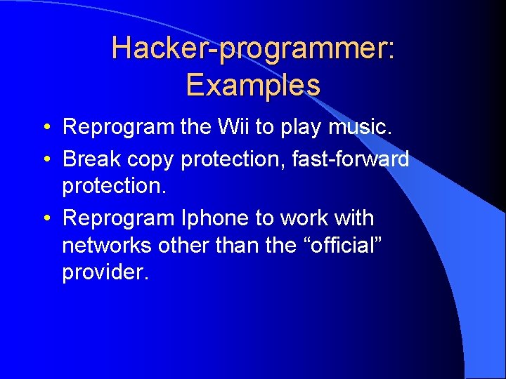 Hacker-programmer: Examples • Reprogram the Wii to play music. • Break copy protection, fast-forward