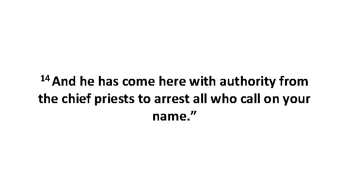 14 And he has come here with authority from the chief priests to arrest