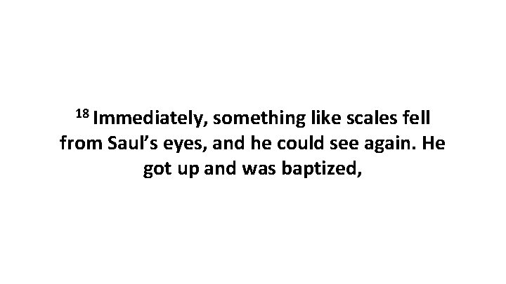 18 Immediately, something like scales fell from Saul’s eyes, and he could see again.