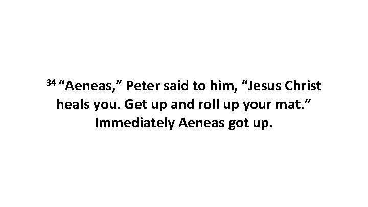 34 “Aeneas, ” Peter said to him, “Jesus Christ heals you. Get up and