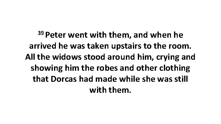 39 Peter went with them, and when he arrived he was taken upstairs to