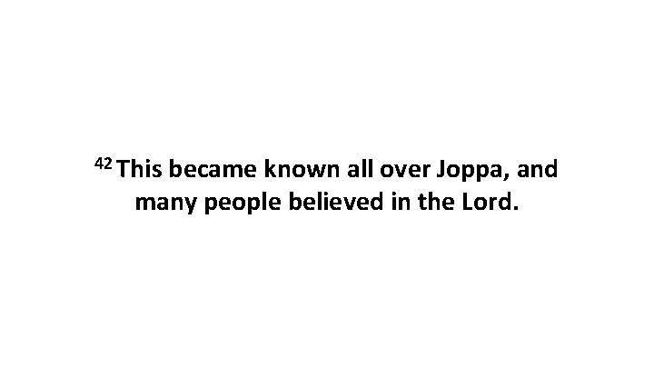 42 This became known all over Joppa, and many people believed in the Lord.