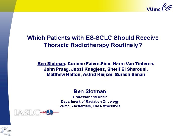 Which Patients with ES-SCLC Should Receive Thoracic Radiotherapy Routinely? Ben Slotman, Corinne Faivre-Finn, Harm