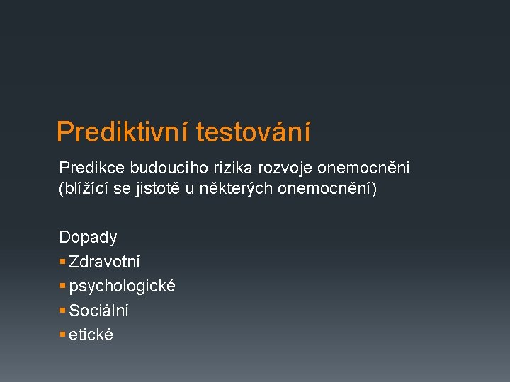 Prediktivní testování Predikce budoucího rizika rozvoje onemocnění (blížící se jistotě u některých onemocnění) Dopady