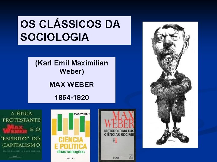 OS CLÁSSICOS DA SOCIOLOGIA (Karl Emil Maximilian Weber) MAX WEBER 1864 -1920 