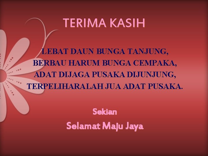 TERIMA KASIH LEBAT DAUN BUNGA TANJUNG, BERBAU HARUM BUNGA CEMPAKA, ADAT DIJAGA PUSAKA DIJUNJUNG,