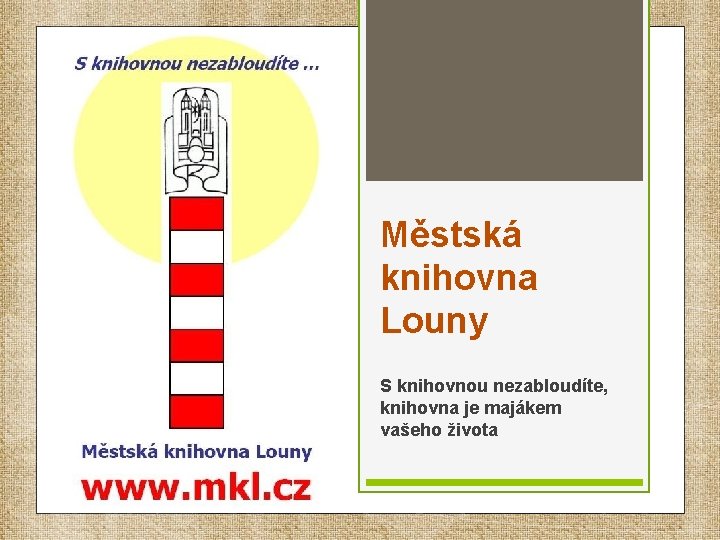 Městská knihovna Louny S knihovnou nezabloudíte, knihovna je majákem vašeho života 