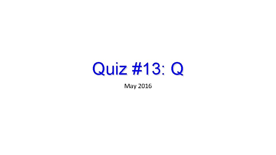 Quiz #13: Q May 2016 Quiz #13: Q May 2016