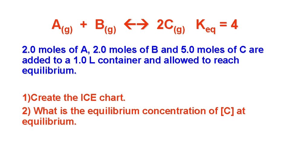 A(g) + B(g) 2 C(g) Keq = 4 2. 0 moles of A, 2. A(g) + B(g) 2 C(g) Keq = 4 2. 0 moles of A, 2.