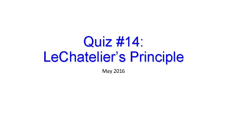 Quiz #14: Le. Chatelier’s Principle May 2016 Quiz #14: Le. Chatelier’s Principle May 2016