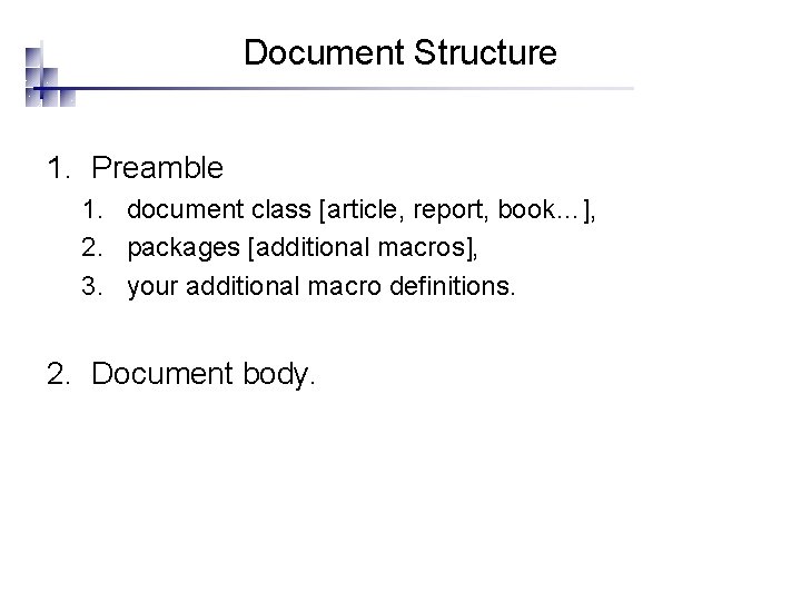 Document Structure 1. Preamble 1. document class [article, report, book…], 2. packages [additional macros],