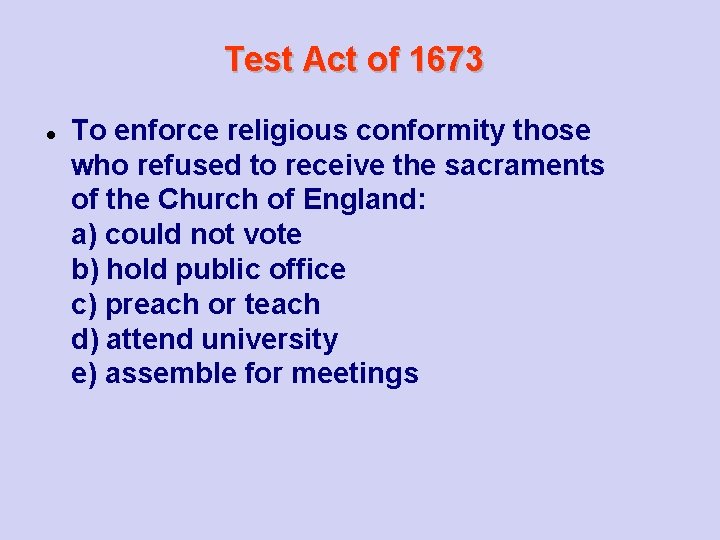 Test Act of 1673 To enforce religious conformity those who refused to receive the