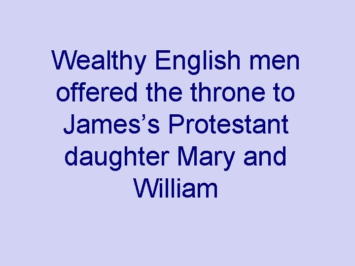 Wealthy English men offered the throne to James’s Protestant daughter Mary and William 
