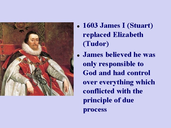  1603 James I (Stuart) replaced Elizabeth (Tudor) James believed he was only responsible