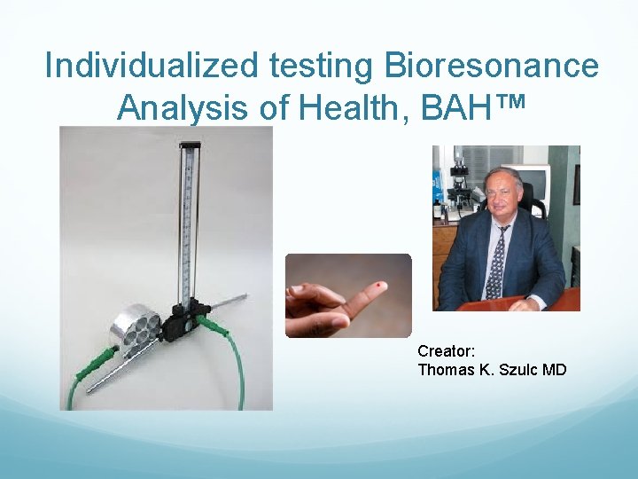 Individualized testing Bioresonance Analysis of Health, BAH™ Creator: Thomas K. Szulc MD 