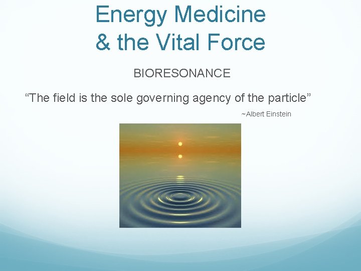 Energy Medicine & the Vital Force BIORESONANCE “The field is the sole governing agency