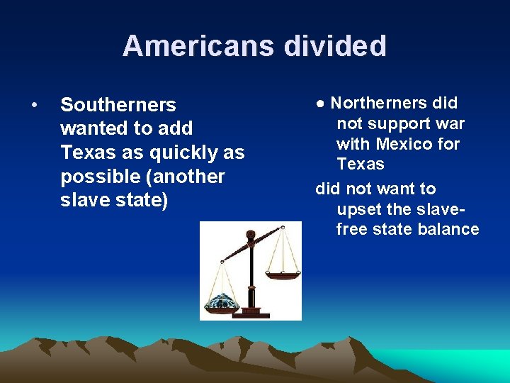 Americans divided • Southerners wanted to add Texas as quickly as possible (another slave