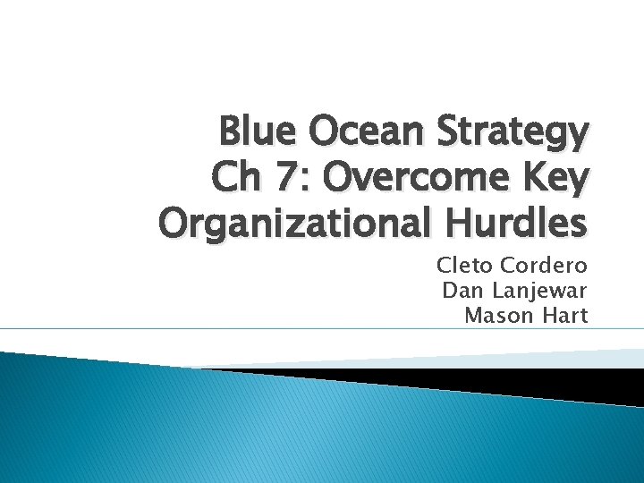 Blue Ocean Strategy Ch 7: Overcome Key Organizational Hurdles Cleto Cordero Dan Lanjewar Mason