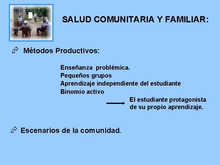 SALUD COMUNITARIA Y FAMILIAR: Æ Métodos Productivos: Enseñanza problémica. Pequeños grupos Aprendizaje independiente del