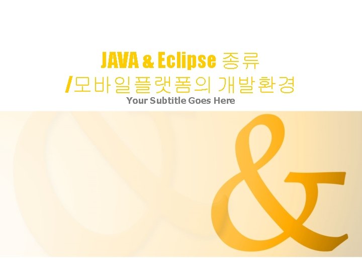 JAVA & Eclipse 종류 /모바일플랫폼의 개발환경 Your Subtitle Goes Here 