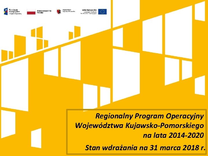 Regionalny Program Operacyjny Województwa Kujawsko-Pomorskiego na lata 2014 -2020 Stan wdrażania na 31 marca