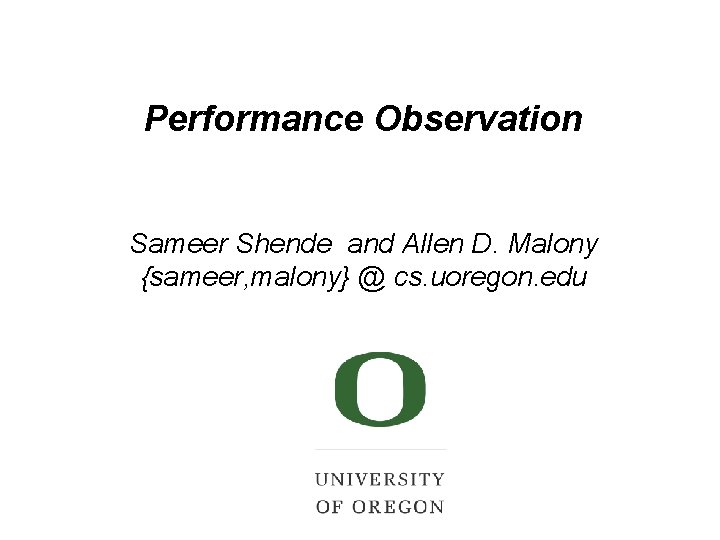 Performance Observation Sameer Shende and Allen D. Malony {sameer, malony} @ cs. uoregon. edu