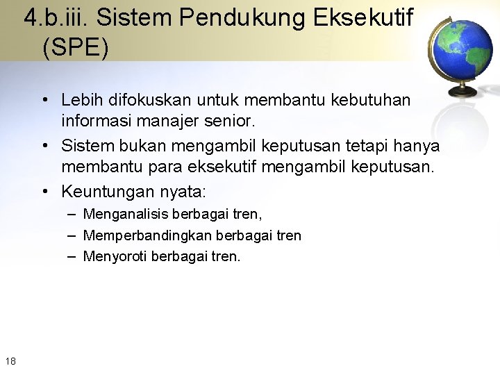 4. b. iii. Sistem Pendukung Eksekutif (SPE) • Lebih difokuskan untuk membantu kebutuhan informasi