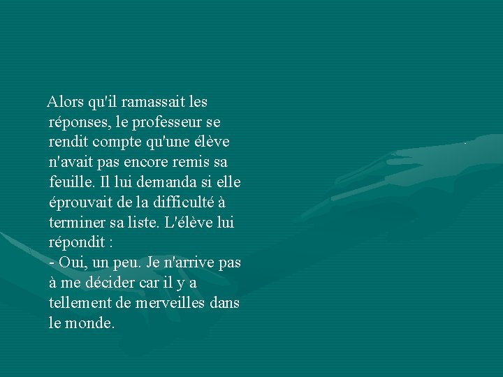 Alors qu'il ramassait les réponses, le professeur se rendit compte qu'une élève n'avait pas