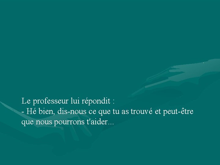 Le professeur lui répondit : - Hé bien, dis-nous ce que tu as trouvé