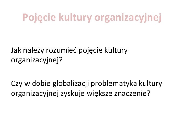 Pojęcie kultury organizacyjnej Jak należy rozumieć pojęcie kultury organizacyjnej? Czy w dobie globalizacji problematyka