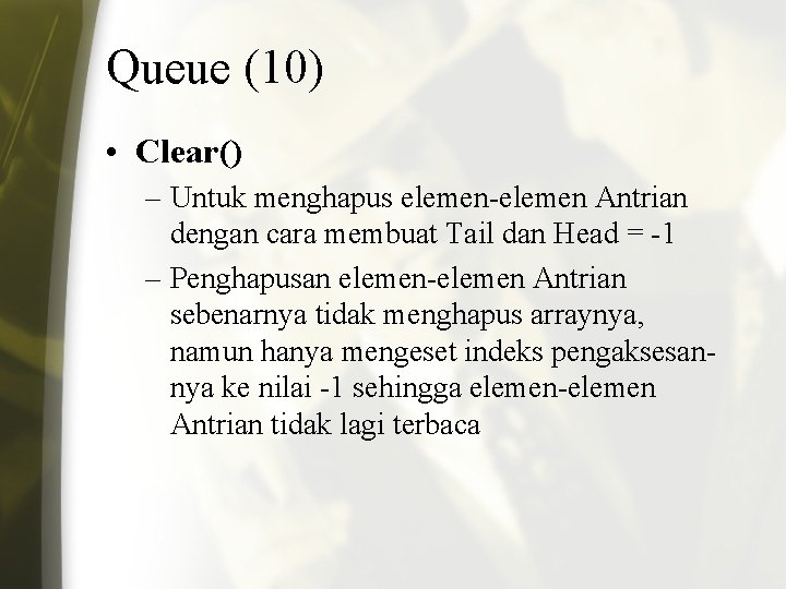 Queue (10) • Clear() – Untuk menghapus elemen-elemen Antrian dengan cara membuat Tail dan