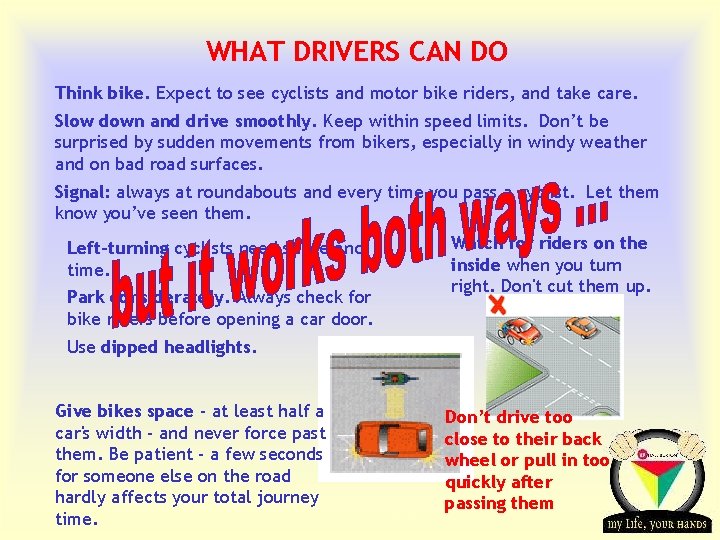 WHAT DRIVERS CAN DO Think bike. Expect to see cyclists and motor bike riders,