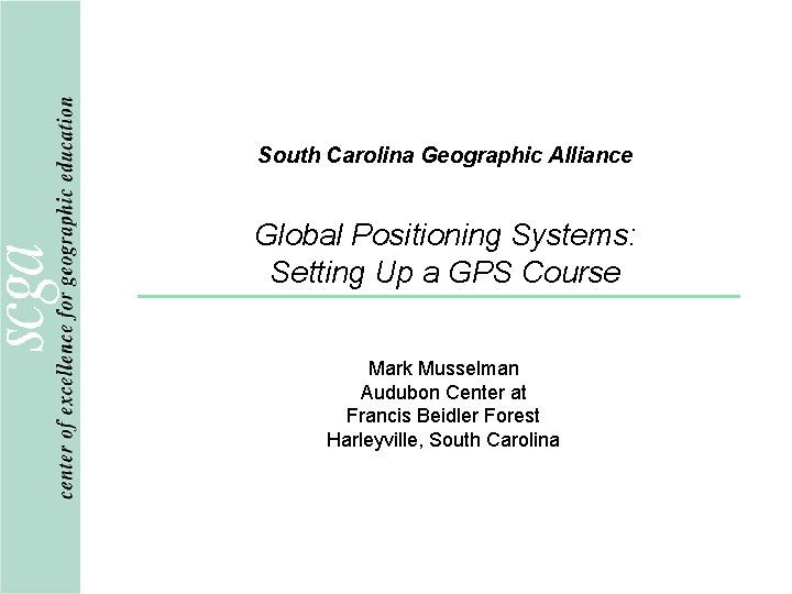 South Carolina Geographic Alliance Global Positioning Systems: Setting Up a GPS Course Mark Musselman