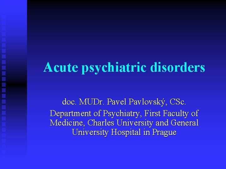 Acute psychiatric disorders doc. MUDr. Pavel Pavlovský, CSc. Department of Psychiatry, First Faculty of