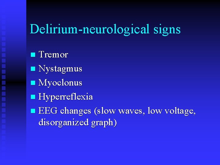 Delirium-neurological signs Tremor n Nystagmus n Myoclonus n Hyperreflexia n EEG changes (slow waves,