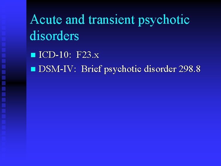 Acute and transient psychotic disorders ICD-10: F 23. x n DSM-IV: Brief psychotic disorder
