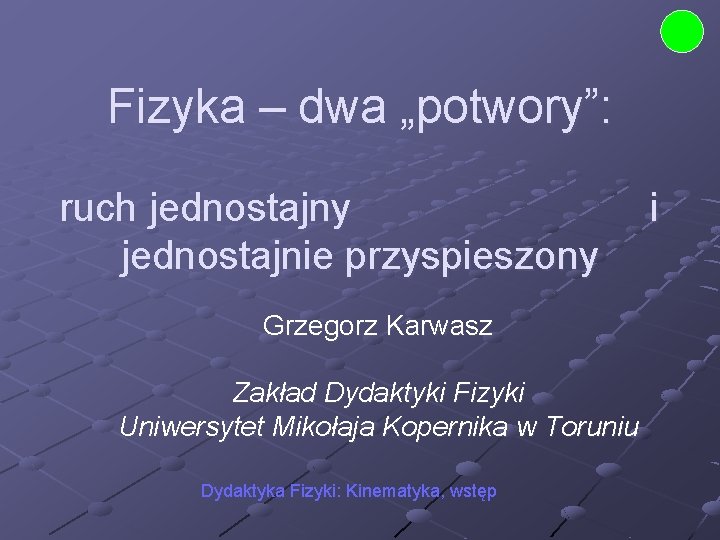 Fizyka – dwa „potwory”: ruch jednostajny jednostajnie przyspieszony Grzegorz Karwasz Zakład Dydaktyki Fizyki Uniwersytet