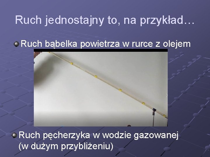 Ruch jednostajny to, na przykład… Ruch bąbelka powietrza w rurce z olejem Ruch pęcherzyka