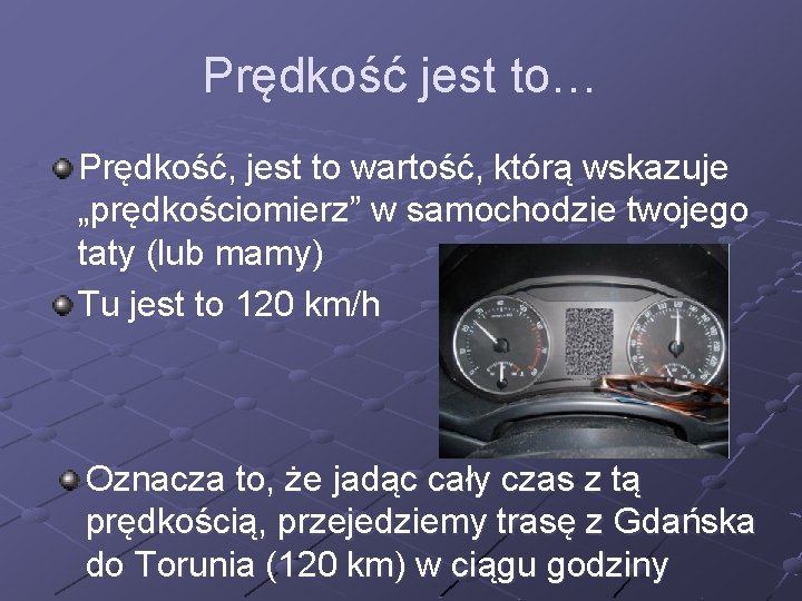 Prędkość jest to… Prędkość, jest to wartość, którą wskazuje „prędkościomierz” w samochodzie twojego taty