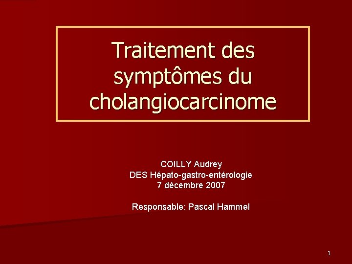 Traitement des symptômes du cholangiocarcinome COILLY Audrey DES Hépato-gastro-entérologie 7 décembre 2007 Responsable: Pascal