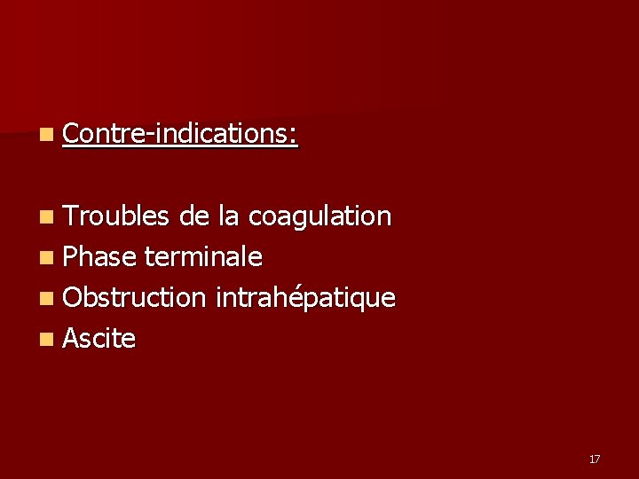 n Contre-indications: n Troubles de la coagulation n Phase terminale n Obstruction intrahépatique n