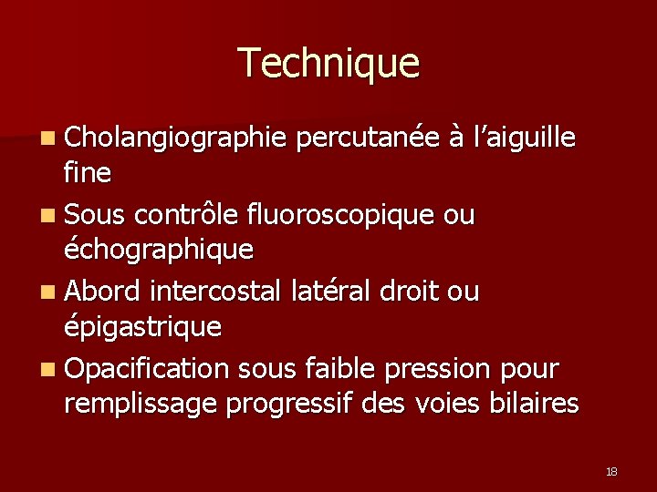 Technique n Cholangiographie percutanée à l’aiguille fine n Sous contrôle fluoroscopique ou échographique n