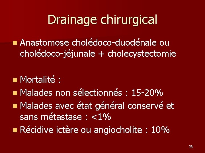 Drainage chirurgical n Anastomose cholédoco-duodénale ou cholédoco-jéjunale + cholecystectomie n Mortalité : n Malades