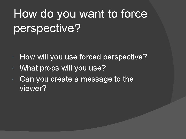 How do you want to force perspective? How will you use forced perspective? What